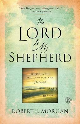 Lord Is My Shepherd: Resting in the Peace and Power of Psalm 23 by Robert J. Morgan