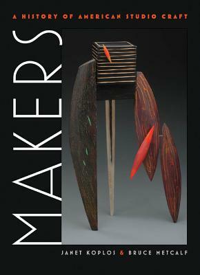 Makers: A History of American Studio Craft by Bruce Metcalf, Janet Koplos