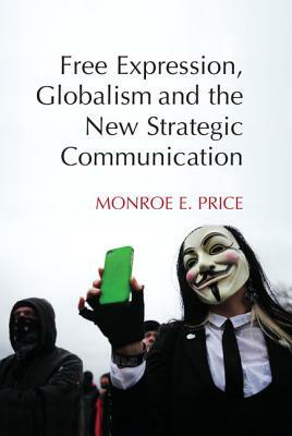 Free Expression, Globalism, and the New Strategic Communication by Monroe E. Price