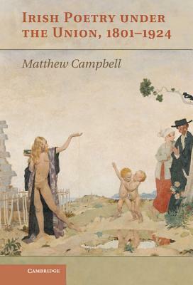 Irish Poetry Under the Union, 1801-1924 by Matthew Campbell