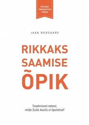 Rikkaks saamise õpik. Kolmas täiendatud trükk by Jaak Roosaare