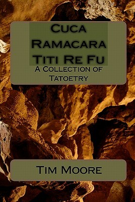 Cuca Ramacara Titi Re Fu: A Collection of Tatoetry by Tim Moore