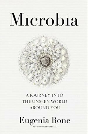 Microbia: A Journey into the Unseen World Around You by Eugenia Bone
