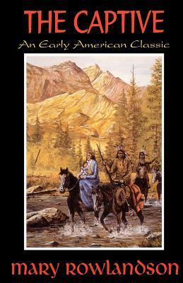 The Captive: The True Story of the Captivity of Mrs. Mary Rowlandson Among the Indians by Mary Rowlandson