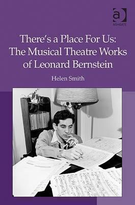 There's a Place For Us: The Musical Theatre Works of Leonard Bernstein by Helen Smith