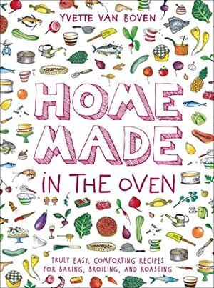 Home Made in the Oven: Truly Easy, Comforting Recipes for Baking, Broiling, and Roasting by Yvette van Boven