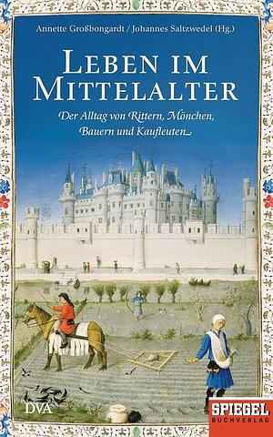 Leben im Mittelalter: Der Alltag von Rittern, Mönchen, Bauern und Kaufleuten by Annette Großbongardt