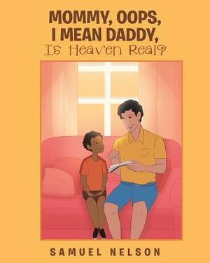 Mommy, Oops, I Mean Daddy, Is Heaven Real? by Samuel Nelson