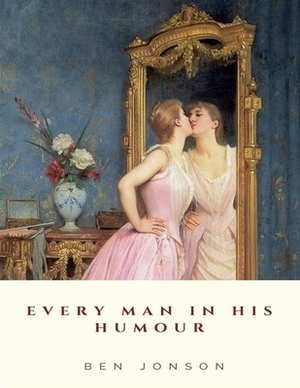 Every Man in His Humour: (Annotated Edition) by Ben Jonson