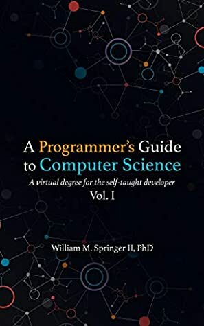 A Programmer's Guide to Computer Science TABLET ONLY: A virtual degree for the self-taught developer by Nicholas R Allgood, Brittany Springer, William M. Springer II