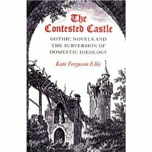 The Contested Castle: Gothic Novels and the Subversion of Domestic Ideology by Kate Ferguson Ellis