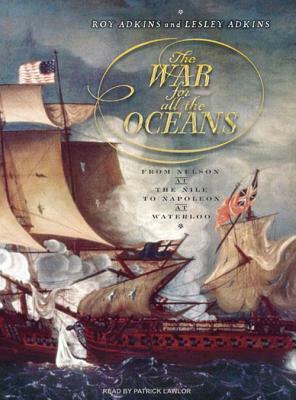 The War for All the Oceans: From Nelson at the Nile to Napoleon at Waterloo by Lesley Adkins, Roy Adkins