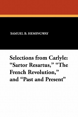 Selections from Carlyle: Sartor Resartus, the French Revolution, and Past and Present by Samuel B. Hemingway