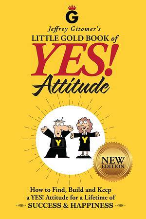 Jeffrey Gitomer's Little Gold Book of YES! Attitude: New Edition, Updated & Revised: How to Find, Build and Keep a YES! Attitude for a Lifetime of SUCCESS & HAPPINESS by Jeffrey Gitomer, Jeffrey Gitomer