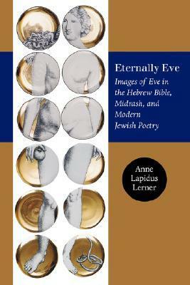 Eternally Eve: Images of Eve in the Hebrew Bible, Midrash, and Modern Jewish Poetry (Brandeis Series on Jewish Women) by Anne Lapidus Lerner