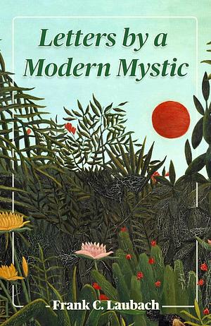 Letters By A Modern Mystic: Excerpts from Letters Written at Dansalan, Lake Lanao, Philippine Islands, to His Father by Frank C. Laubach