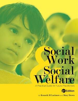 Social Work and Social Welfare: A Practical Guide for Future Practitioners by Kenneth M. Larimore, Mary Brown