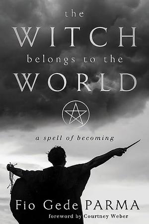 The Witch Belongs to the World: A Spell of Becoming by Fio Gede Parma