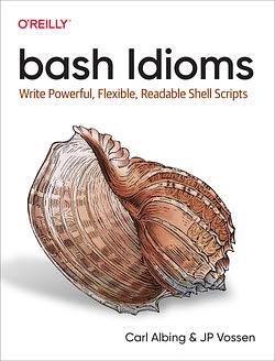 Bash Idioms: Write Powerful, Flexible, Readable Shell Scripts by JP Vossen, Carl Albing
