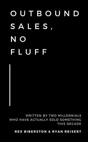 Outbound Sales, No Fluff: Written by two millennials who have actually sold something this decade. by Rex Biberston, Ryan Reisert