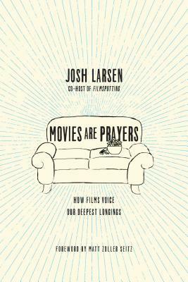 Movies Are Prayers: How Films Voice Our Deepest Longings by Josh Larsen