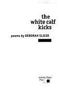 The White Calf Kicks: Poems by Deborah Slicer