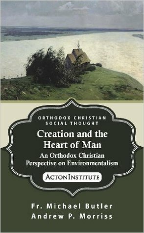 Creation and the Heart of Man: An Orthodox Christian Perspective on Environmentalism by Andrew P. Morriss, Michael Butler