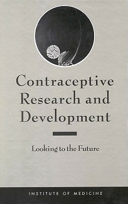 Contraceptive Research and Development: Looking to the Future by Institute of Medicine, Committee on Contraceptive Research and