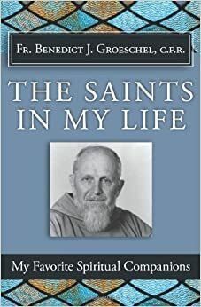 Saints in My Life: My Favorite Spiritual Companions by Benedict J. Groeschel