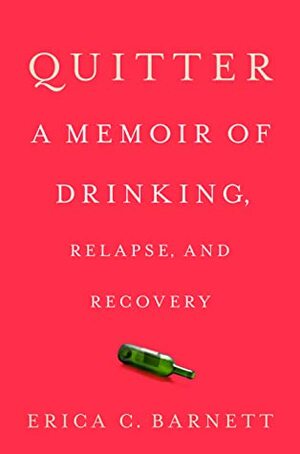 Quitter: A Memoir of Drinking, Relapse, and Recovery by Erica C. Barnett