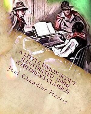 A little union scout. Illustrated (1904) (Children's Classics) by Joel Chandler Harris
