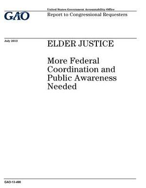 Elder justice: more federal coordination and public awareness needed: report to congressional requesters. by U. S. Government Accountability Office