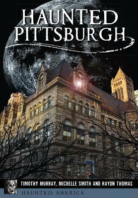 Haunted Pittsburgh by Timothy Murray, Michelle Smith, Haydn Thomas