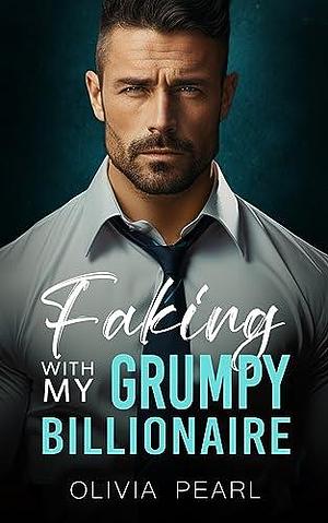 Faking With My Grumpy Billionaire by Olivia Pearl, Olivia Pearl