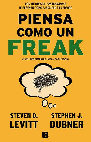 Piensa como un freak/ Think Like a Freak by Steven D. Levitt, Steven D. Levitt, Stephen J. Dubner