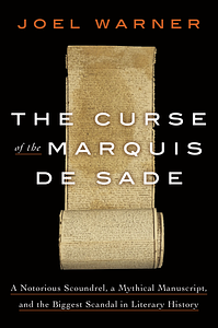 The Curse of the Marquis de Sade: A Notorious Scoundrel, a Mythical Manuscript, and the Biggest Scandal in Literary History by Joel Warner