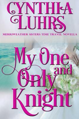 My One and Only Knight: A Merriweather Sisters Time Travel Romance Novella by Cynthia Luhrs