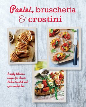 Panini, BruschettaCrostini: Simply delicious recipes for classic Italian toasted and open sandwiches by Ryland Peters Small