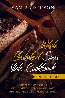 Whole Illustrated Sous Vide Cookbook: Complete Cookbook with Main Guidelines and Sous Vide Recipes for Cooking at Home! by Sam Anderson