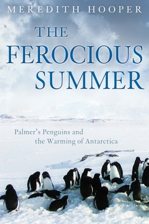 The Ferocious Summer: Palmer's Penguins and the Warming of Antarctica by Meredith Hooper