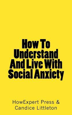 How To Understand And Live With Social Anxiety by Candice Littleton, Howexpert Press