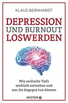 Depression und Burnout loswerden: Wie seelische Tiefs wirklich entstehen, und was Sie dagegen tun können by Klaus Bernhardt