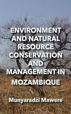Environment and Natural Resource Conservation and Management in Mozambique by Munyaradzi Mawere