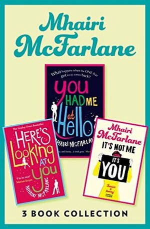 You Had Me at Hello / Here's Looking at You / It's Not Me, It's You: 3 Book Collection by Mhairi McFarlane