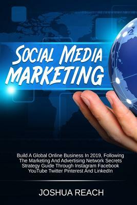 Social Media Marketing: Build A Global Online Business In 2019, Following The Marketing And Advertising Network Secrets Strategy Guide Through by Joshua Reach