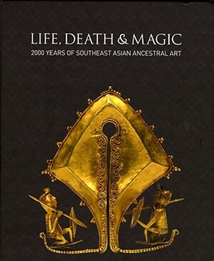 Life, Death and Magic: 2000 Years of Southeast Asian Ancestral Art by Robyn Maxwell