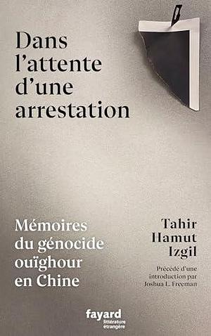 Dans l'attente d'une arrestation: Mémoires du génocide ouïghour en Chine by Tahir Hamut Izgil, Tahir Hamut Izgil