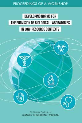 Developing Norms for the Provision of Biological Laboratories in Low-Resource Contexts: Proceedings of a Workshop by Board on Life Sciences, Division on Earth and Life Studies, National Academies of Sciences Engineeri