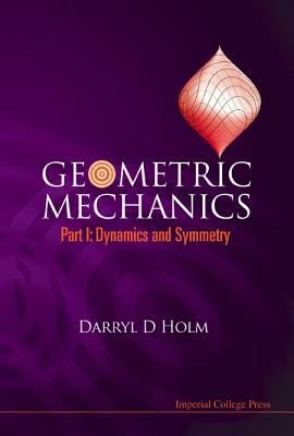 Geometric Mechanics, Part I: Dynamics and Symmetry by Darryl D. Holm