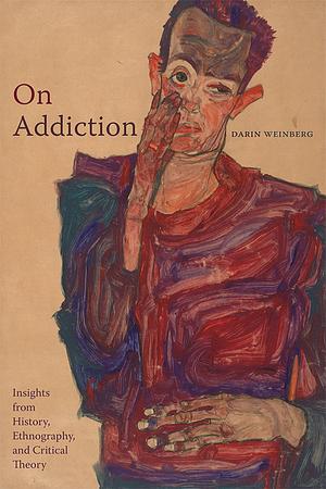 On Addiction: Insights from History, Ethnography, and Critical Theory by Darin Weinberg